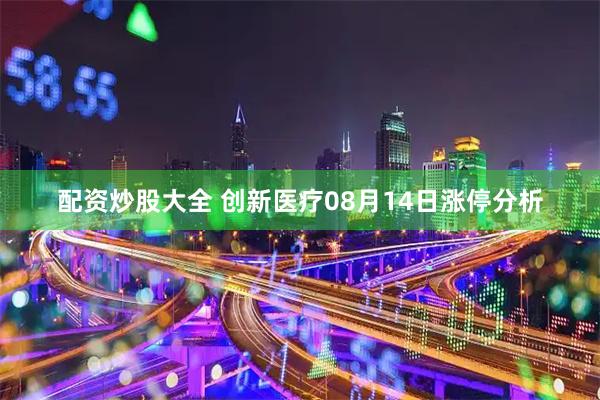 配资炒股大全 创新医疗08月14日涨停分析