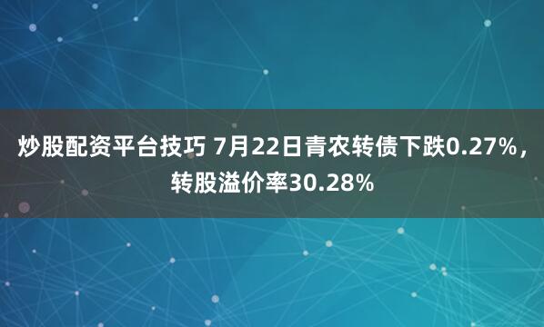 炒股配资平台技巧 7月22日青农转债下跌0.27%，转股溢价率30.28%